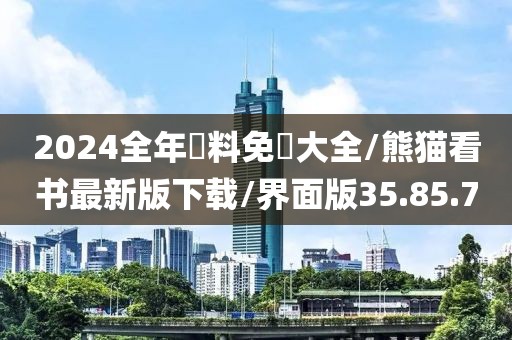 2024全年資料免費大全/熊猫看书最新版下载/界面版35.85.70