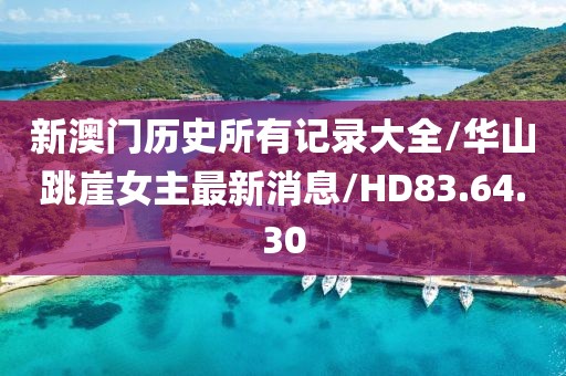 新澳门历史所有记录大全/华山跳崖女主最新消息/HD83.64.30