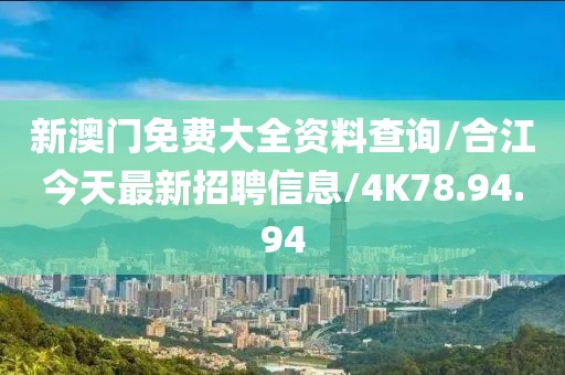 新澳门免费大全资料查询/合江今天最新招聘信息/4K78.94.94