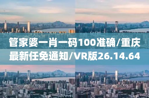 管家婆一肖一码100准确/重庆最新任免通知/VR版26.14.64