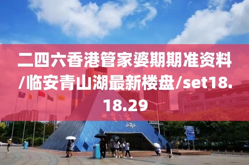 二四六香港管家婆期期准资料/临安青山湖最新楼盘/set18.18.29