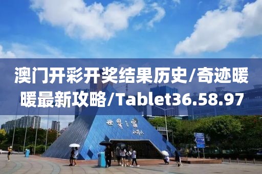 澳门开彩开奖结果历史/奇迹暖暖最新攻略/Tablet36.58.97