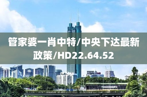 管家婆一肖中特/中央下达最新政策/HD22.64.52