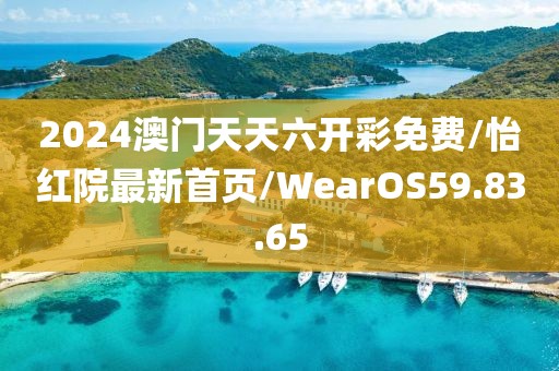 2024澳门天天六开彩免费/怡红院最新首页/WearOS59.83.65