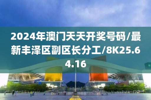 2024年澳门天天开奖号码/最新丰泽区副区长分工/8K25.64.16