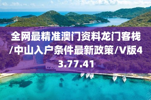 全网最精准澳门资料龙门客栈/中山入户条件最新政策/V版43.77.41