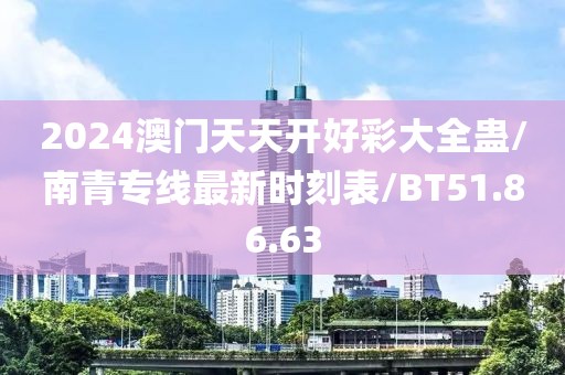 2024澳门天天开好彩大全蛊/南青专线最新时刻表/BT51.86.63