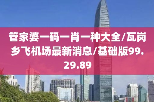 管家婆一码一肖一种大全/瓦岗乡飞机场最新消息/基础版99.29.89