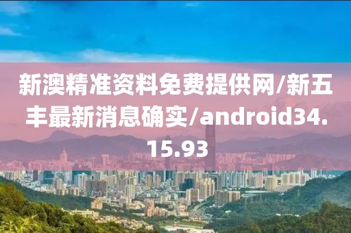 新澳精准资料免费提供网/新五丰最新消息确实/android34.15.93