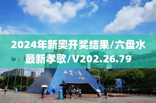 2024年新奥开奖结果/六盘水最新孝歌/V202.26.79