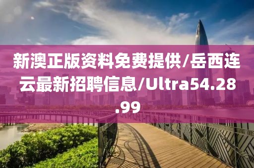 新澳正版资料免费提供/岳西连云最新招聘信息/Ultra54.28.99