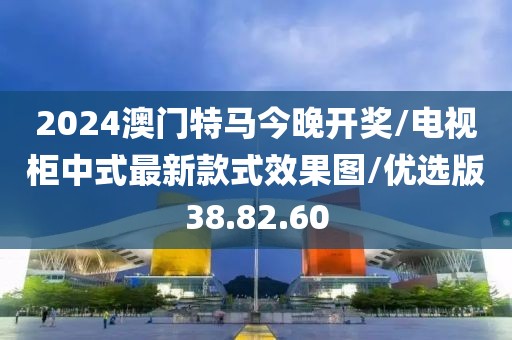 2024澳门特马今晚开奖/电视柜中式最新款式效果图/优选版38.82.60