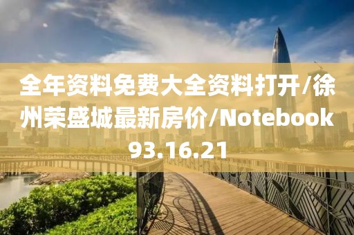 全年资料免费大全资料打开/徐州荣盛城最新房价/Notebook93.16.21