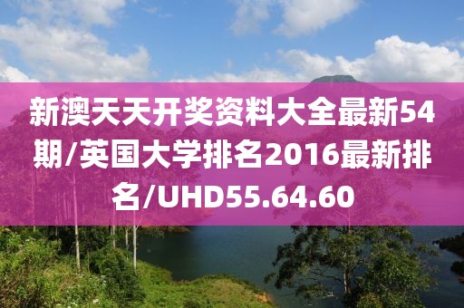 新澳天天开奖资料大全最新54期/英国大学排名2016最新排名/UHD55.64.60