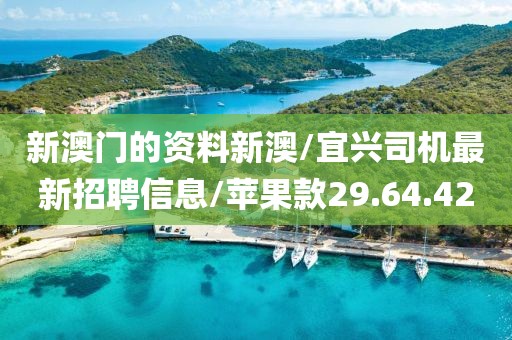 新澳门的资料新澳/宜兴司机最新招聘信息/苹果款29.64.42