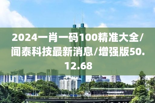 2024一肖一码100精准大全/闻泰科技最新消息/增强版50.12.68