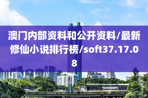 澳门内部资料和公开资料/最新修仙小说排行榜/soft37.17.08