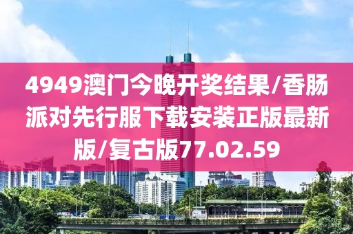 4949澳门今晚开奖结果/香肠派对先行服下载安装正版最新版/复古版77.02.59