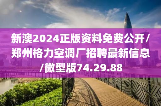 新澳2024正版资料免费公开/郑州格力空调厂招聘最新信息/微型版74.29.88