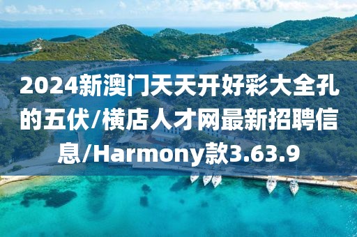 2024新澳门天天开好彩大全孔的五伏/横店人才网最新招聘信息/Harmony款3.63.9