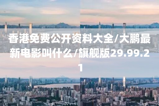 香港免费公开资料大全/大鹏最新电影叫什么/旗舰版29.99.21