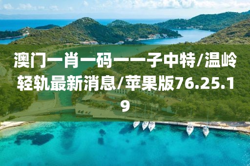 澳门一肖一码一一子中特/温岭轻轨最新消息/苹果版76.25.19