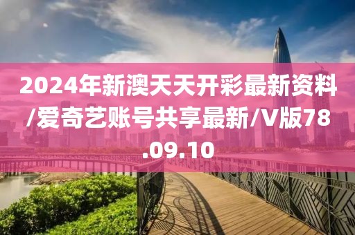 2024年新澳天天开彩最新资料/爱奇艺账号共享最新/V版78.09.10