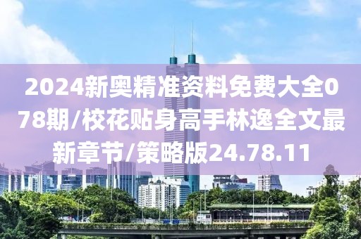 2024新奥精准资料免费大全078期/校花贴身高手林逸全文最新章节/策略版24.78.11