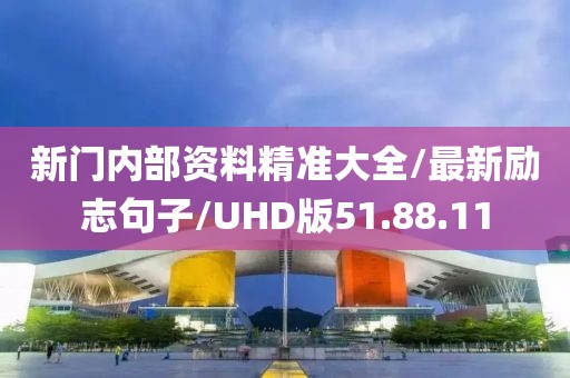 新门内部资料精准大全/最新励志句子/UHD版51.88.11