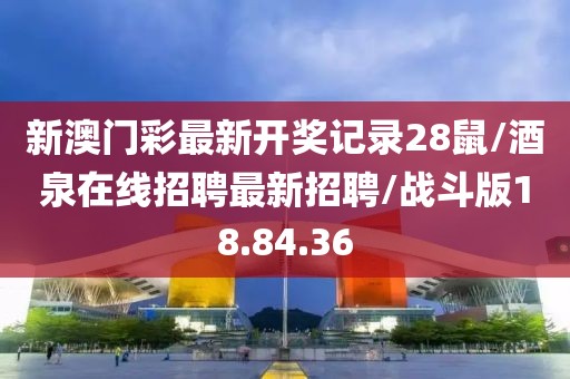 新澳门彩最新开奖记录28鼠/酒泉在线招聘最新招聘/战斗版18.84.36