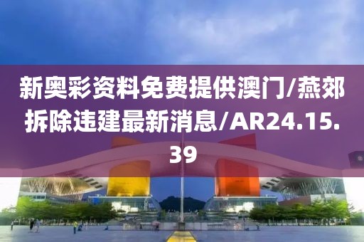 新奥彩资料免费提供澳门/燕郊拆除违建最新消息/AR24.15.39