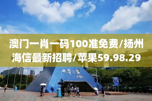 澳门一肖一码100准免费/扬州海信最新招聘/苹果59.98.29