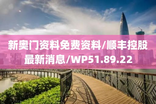 新奥门资料免费资料/顺丰控股最新消息/WP51.89.22