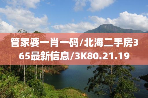 管家婆一肖一码/北海二手房365最新信息/3K80.21.19