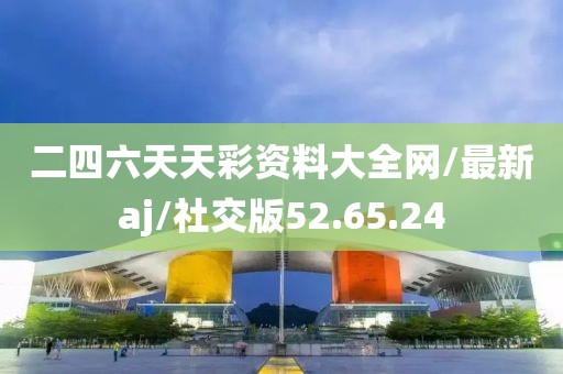 二四六天天彩资料大全网/最新aj/社交版52.65.24