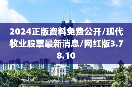 2024正版资料免费公开/现代牧业股票最新消息/网红版3.78.10