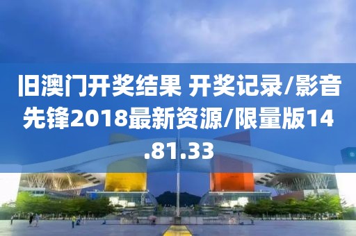 旧澳门开奖结果 开奖记录/影音先锋2018最新资源/限量版14.81.33