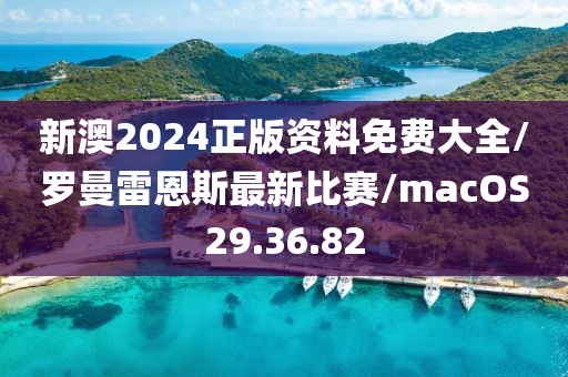 新澳2024正版资料免费大全/罗曼雷恩斯最新比赛/macOS29.36.82