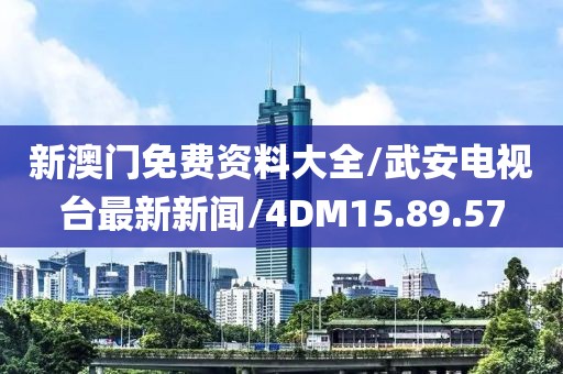 新澳门免费资料大全/武安电视台最新新闻/4DM15.89.57