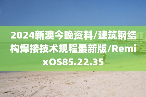 2024新澳今晚资料/建筑钢结构焊接技术规程最新版/RemixOS85.22.35