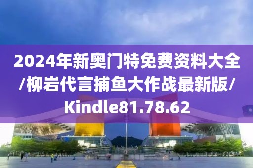 2024年新奥门特免费资料大全/柳岩代言捕鱼大作战最新版/Kindle81.78.62