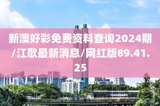 新澳好彩免费资料查询2024期/江歌最新消息/网红版89.41.25