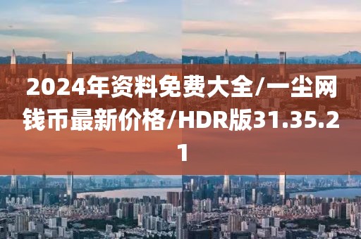 2024年资料免费大全/一尘网钱币最新价格/HDR版31.35.21