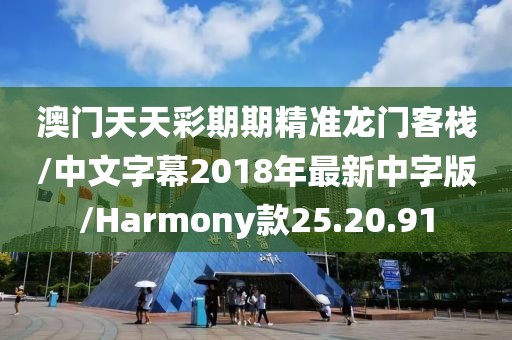 澳门天天彩期期精准龙门客栈/中文字幕2018年最新中字版/Harmony款25.20.91