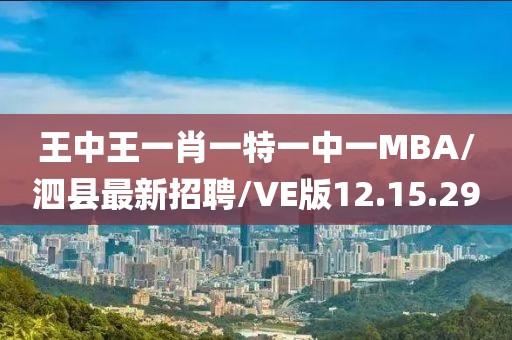 王中王一肖一特一中一MBA/泗县最新招聘/VE版12.15.29