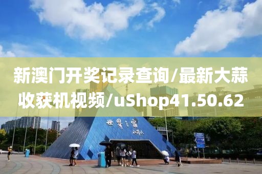 新澳门开奖记录查询/最新大蒜收获机视频/uShop41.50.62