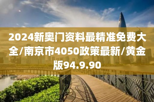 2024新奥门资料最精准免费大全/南京市4050政策最新/黄金版94.9.90