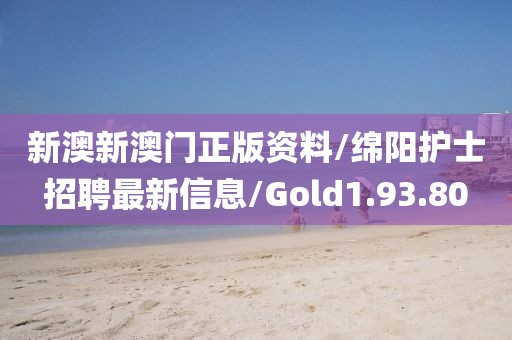 新澳新澳门正版资料/绵阳护士招聘最新信息/Gold1.93.80