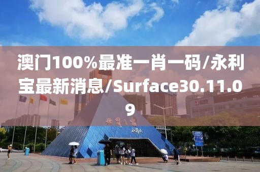 澳门100%最准一肖一码/永利宝最新消息/Surface30.11.09