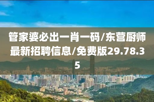 管家婆必出一肖一码/东营厨师最新招聘信息/免费版29.78.35